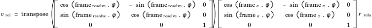 v_rel = transpose([cos(frame_resolve.phi), -sin(frame_resolve.phi),0;sin(frame_resolve.phi),cos(frame_resolve.phi),0;0,0,1]) * [cos(frame_a.phi),-sin(frame_a.phi), 0;sin(frame_a.phi), cos(frame_a.phi),0;0,0,1] * r_rela
